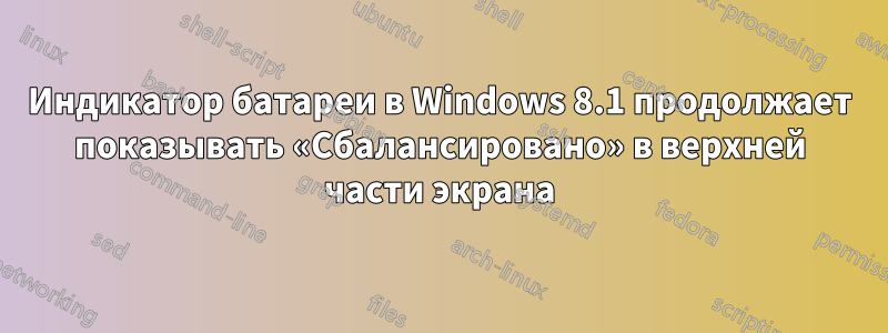 Индикатор батареи в Windows 8.1 продолжает показывать «Сбалансировано» в верхней части экрана