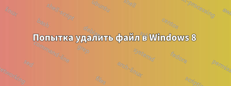 Попытка удалить файл в Windows 8