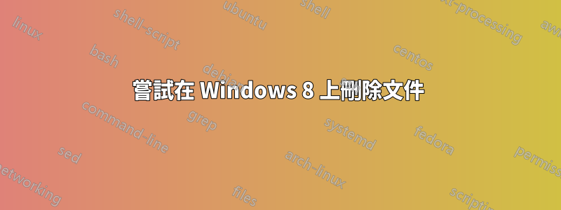 嘗試在 Windows 8 上刪除文件