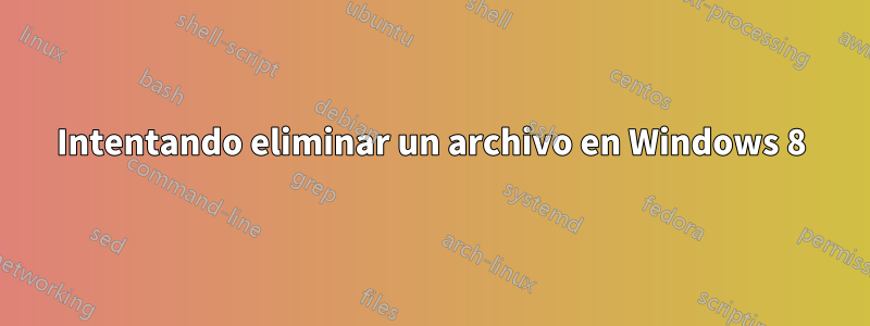 Intentando eliminar un archivo en Windows 8