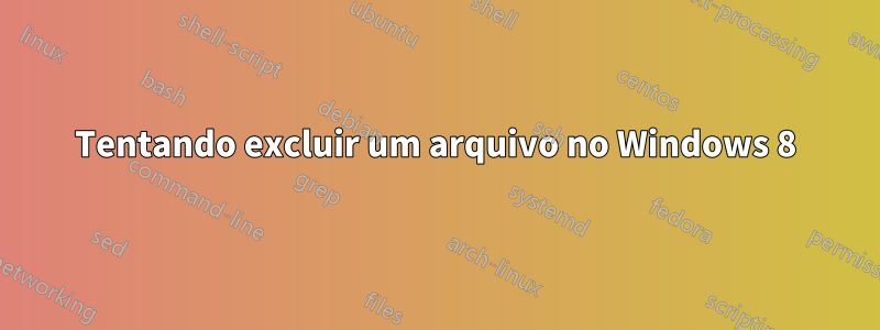 Tentando excluir um arquivo no Windows 8