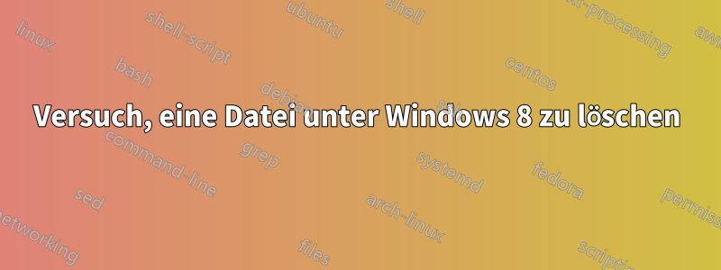 Versuch, eine Datei unter Windows 8 zu löschen