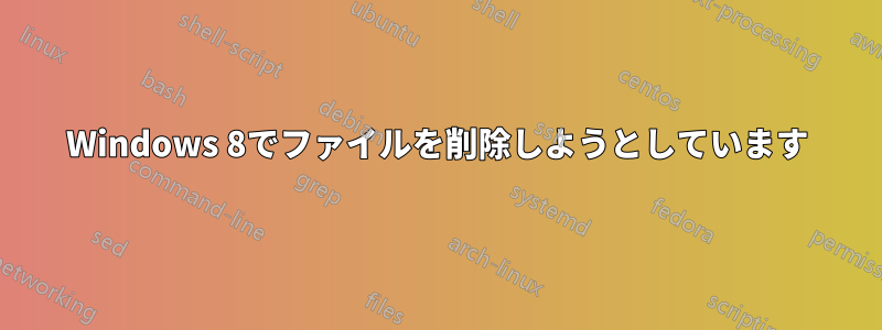 Windows 8でファイルを削除しようとしています