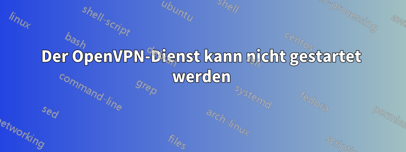 Der OpenVPN-Dienst kann nicht gestartet werden