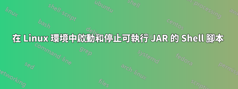 在 Linux 環境中啟動和停止可執行 JAR 的 Shell 腳本