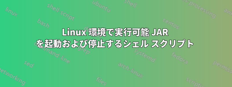 Linux 環境で実行可能 JAR を起動および停止するシェル スクリプト