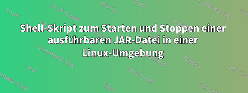 Shell-Skript zum Starten und Stoppen einer ausführbaren JAR-Datei in einer Linux-Umgebung