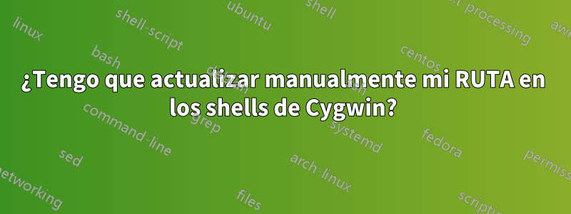 ¿Tengo que actualizar manualmente mi RUTA en los shells de Cygwin?