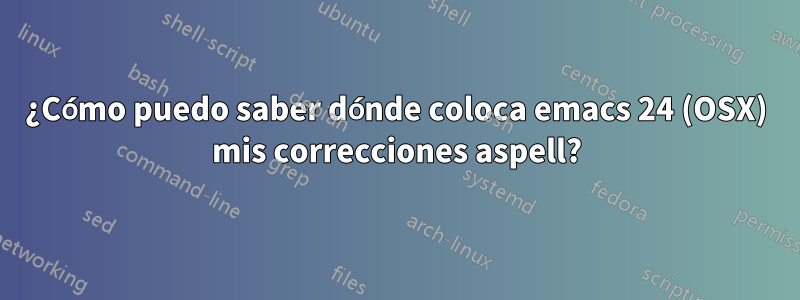 ¿Cómo puedo saber dónde coloca emacs 24 (OSX) mis correcciones aspell?