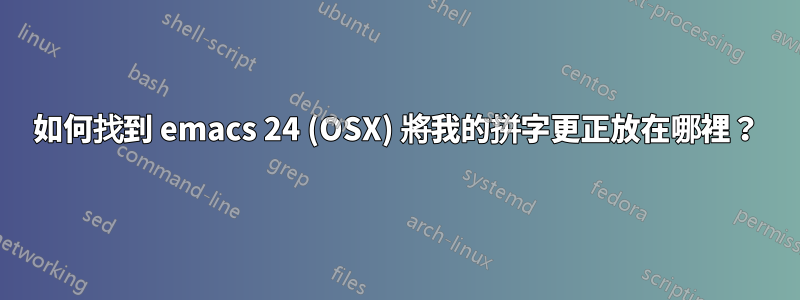 如何找到 emacs 24 (OSX) 將我的拼字更正放在哪裡？