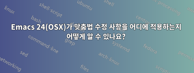 Emacs 24(OSX)가 맞춤법 수정 사항을 어디에 적용하는지 어떻게 알 수 있나요?