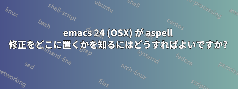 emacs 24 (OSX) が aspell 修正をどこに置くかを知るにはどうすればよいですか?