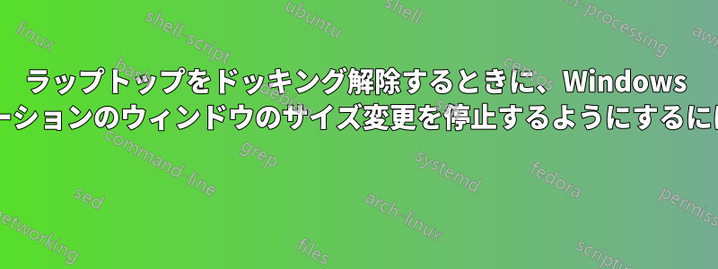 ラップトップをドッキング解除するときに、Windows が最小化されたアプリケーションのウィンドウのサイズ変更を停止するようにするにはどうすればよいですか? 