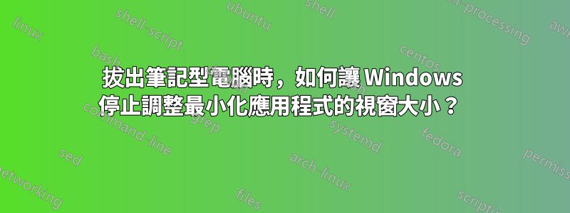 拔出筆記型電腦時，如何讓 Windows 停止調整最小化應用程式的視窗大小？ 