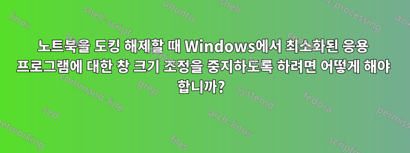 노트북을 도킹 해제할 때 Windows에서 최소화된 응용 프로그램에 대한 창 크기 조정을 중지하도록 하려면 어떻게 해야 합니까? 