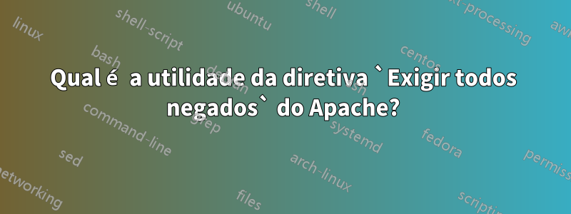 Qual é a utilidade da diretiva `Exigir todos negados` do Apache?