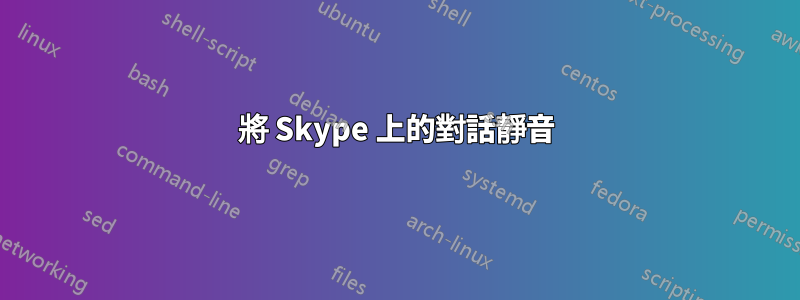 將 Skype 上的對話靜音