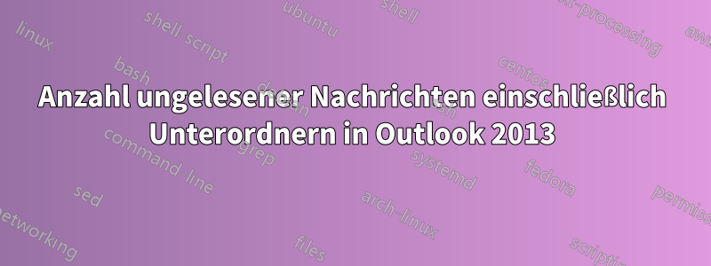 Anzahl ungelesener Nachrichten einschließlich Unterordnern in Outlook 2013