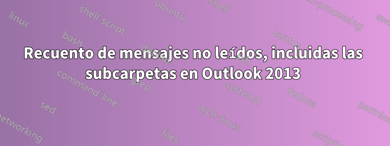 Recuento de mensajes no leídos, incluidas las subcarpetas en Outlook 2013