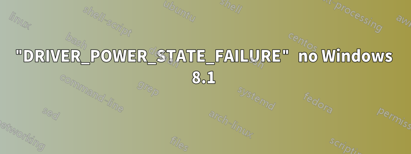 "DRIVER_POWER_STATE_FAILURE" no Windows 8.1