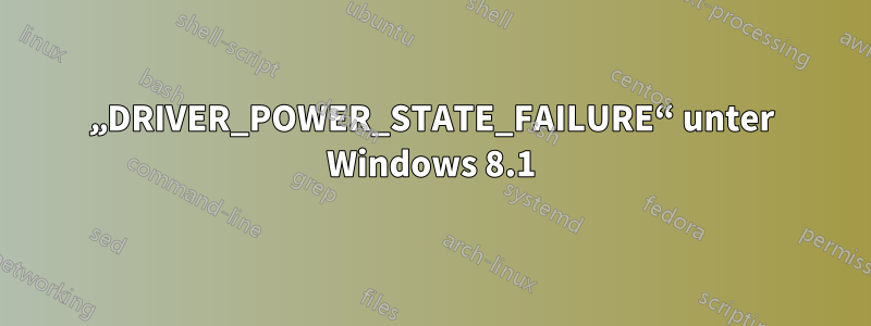 „DRIVER_POWER_STATE_FAILURE“ unter Windows 8.1