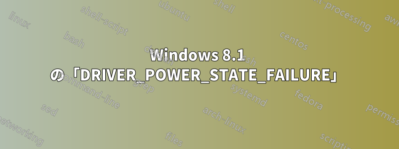 Windows 8.1 の「DRIVER_POWER_STATE_FAILURE」