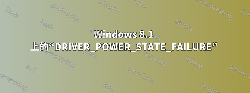 Windows 8.1 上的“DRIVER_POWER_STATE_FAILURE”