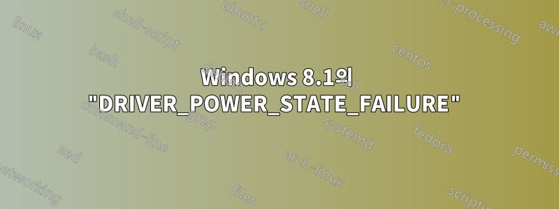 Windows 8.1의 "DRIVER_POWER_STATE_FAILURE"