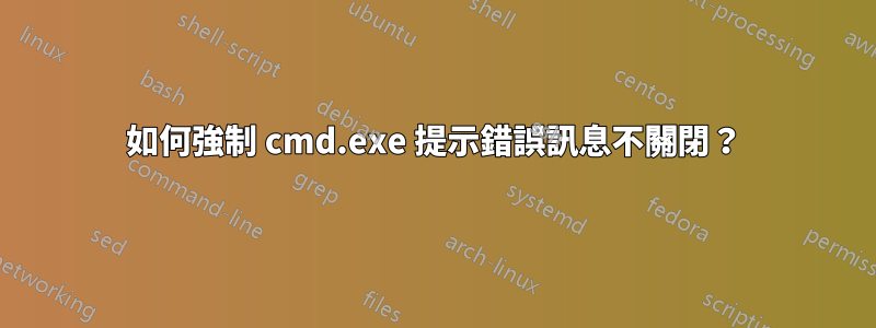 如何強制 cmd.exe 提示錯誤訊息不關閉？