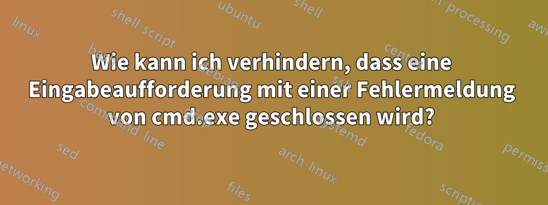 Wie kann ich verhindern, dass eine Eingabeaufforderung mit einer Fehlermeldung von cmd.exe geschlossen wird?