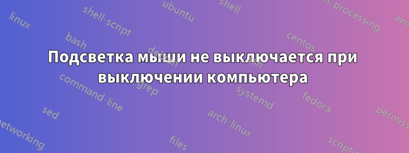 Подсветка мыши не выключается при выключении компьютера