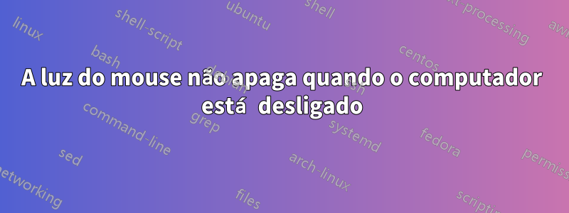 A luz do mouse não apaga quando o computador está desligado