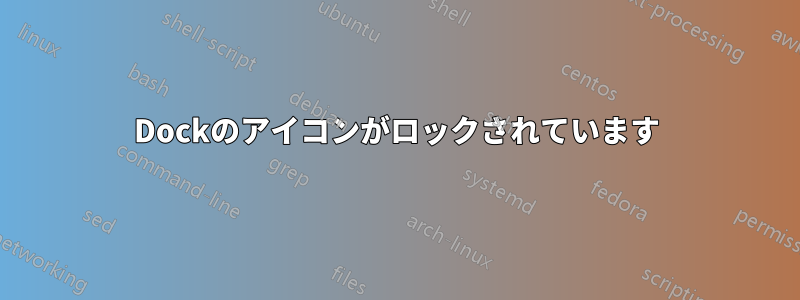 Dockのアイコンがロックされています