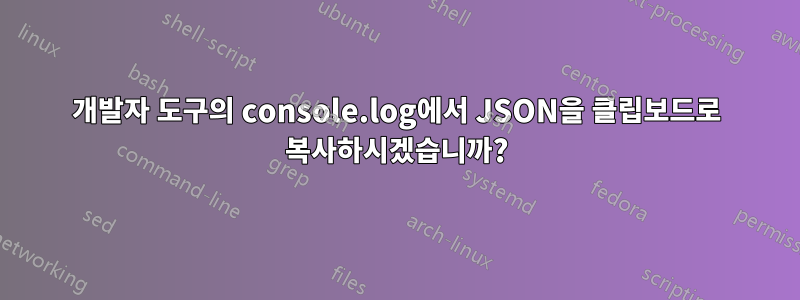 개발자 도구의 console.log에서 JSON을 클립보드로 복사하시겠습니까?