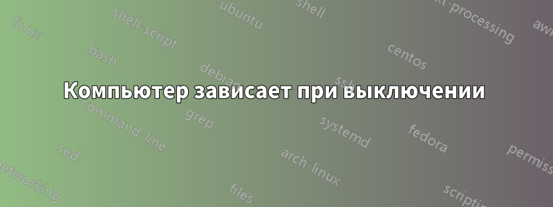 Компьютер зависает при выключении