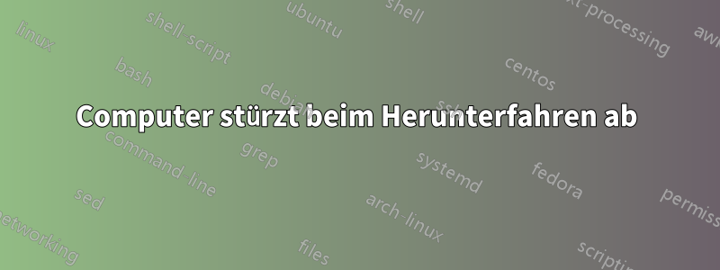 Computer stürzt beim Herunterfahren ab