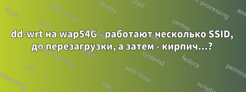 dd-wrt на wap54G - работают несколько SSID, до перезагрузки, а затем - кирпич...?