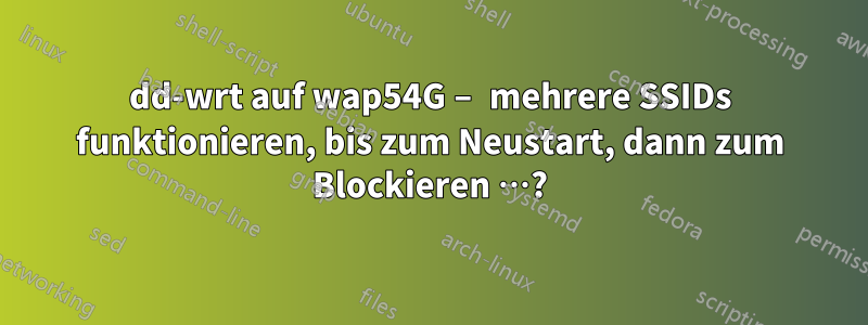 dd-wrt auf wap54G – mehrere SSIDs funktionieren, bis zum Neustart, dann zum Blockieren …?