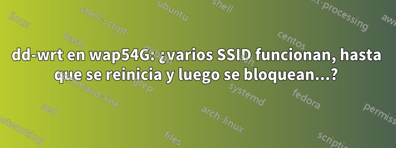 dd-wrt en wap54G: ¿varios SSID funcionan, hasta que se reinicia y luego se bloquean...?