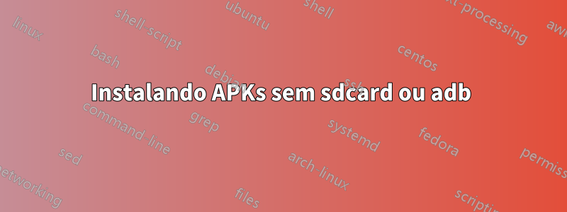 Instalando APKs sem sdcard ou adb