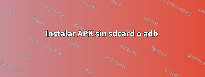 Instalar APK sin sdcard o adb