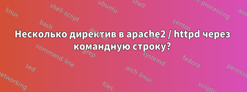 Несколько директив в apache2 / httpd через командную строку?