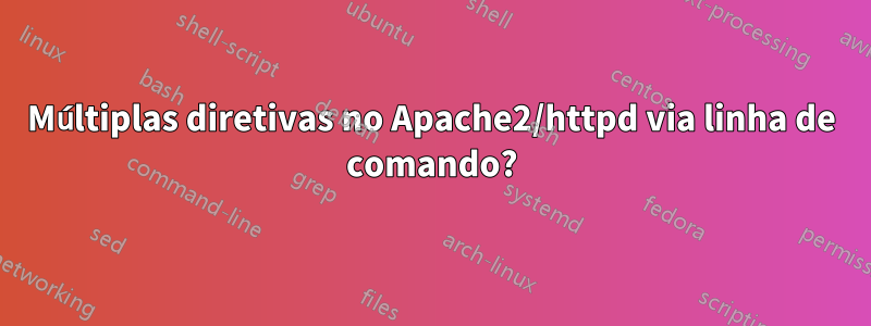 Múltiplas diretivas no Apache2/httpd via linha de comando?