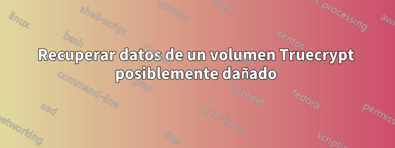 Recuperar datos de un volumen Truecrypt posiblemente dañado