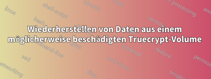 Wiederherstellen von Daten aus einem möglicherweise beschädigten Truecrypt-Volume