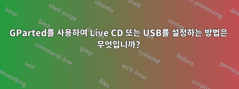 GParted를 사용하여 Live CD 또는 USB를 설정하는 방법은 무엇입니까?