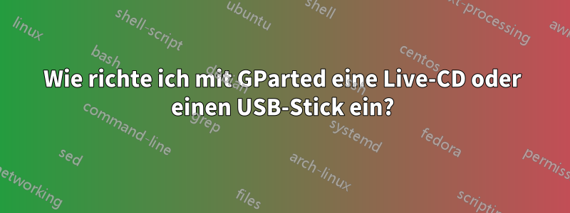 Wie richte ich mit GParted eine Live-CD oder einen USB-Stick ein?