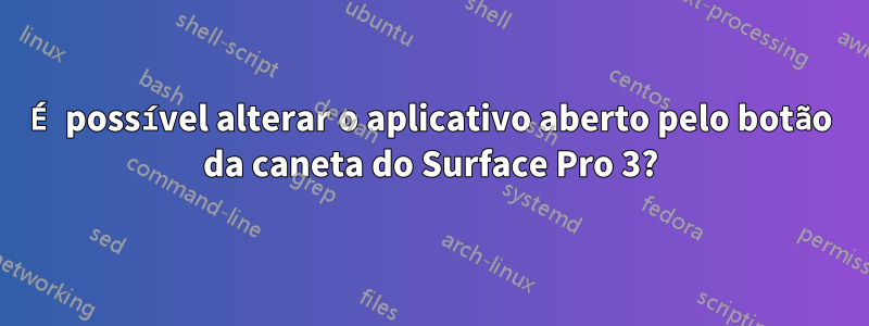 É possível alterar o aplicativo aberto pelo botão da caneta do Surface Pro 3?