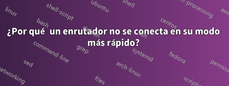 ¿Por qué un enrutador no se conecta en su modo más rápido?