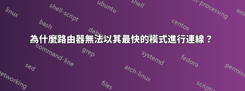 為什麼路由器無法以其最快的模式進行連線？